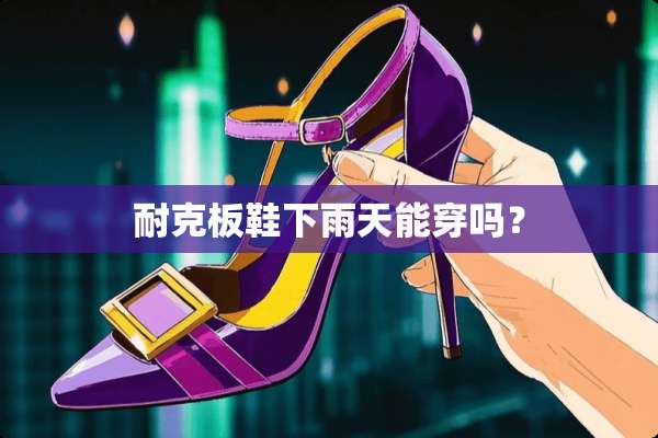耐克板鞋下雨天能穿吗？