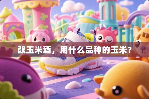 酿玉米酒，用什么品种的玉米？
