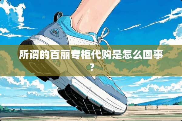 所谓的百丽专柜代购是怎么回事？