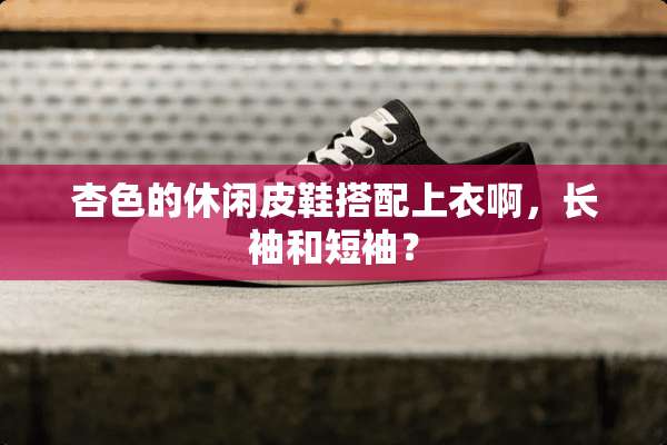 杏色的休闲皮鞋搭配上衣啊，长袖和短袖？