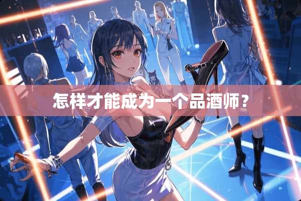 怎样才能成为一个品酒师？