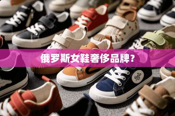 俄罗斯女鞋奢侈品牌？
