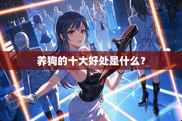养狗的十大好处是什么？