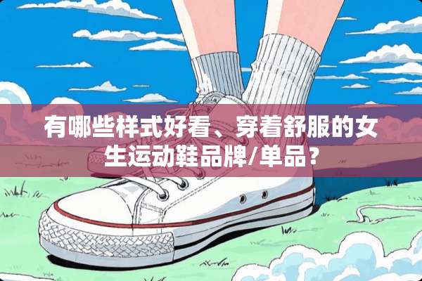 有哪些样式好看、穿着舒服的女生运动鞋品牌/单品？