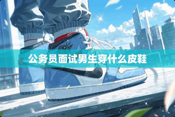 公务员面试男生穿什么皮鞋