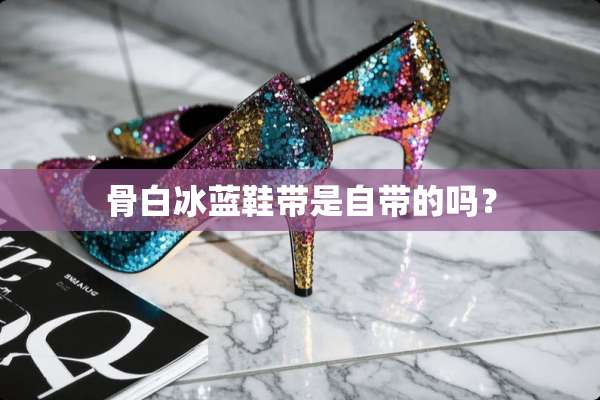 骨**蓝鞋带是自带的吗？