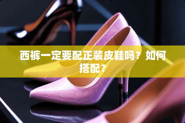 西裤一定要配正装皮鞋吗？如何搭配？
