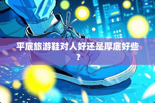 平底旅游鞋对人好还是厚底好些？