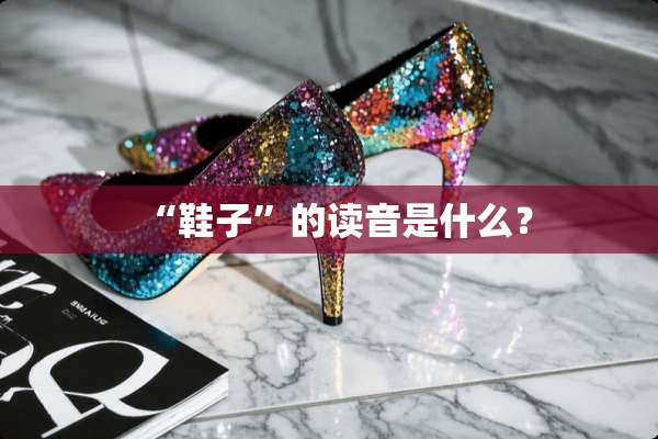 “鞋子”的读音是什么？