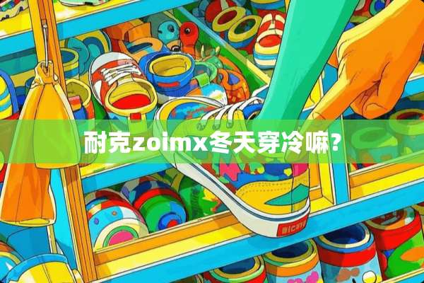 耐克zoimx冬天穿冷嘛？