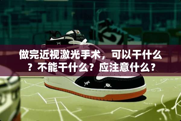 做完近视激光手术，可以干什么？不能干什么？应注意什么？