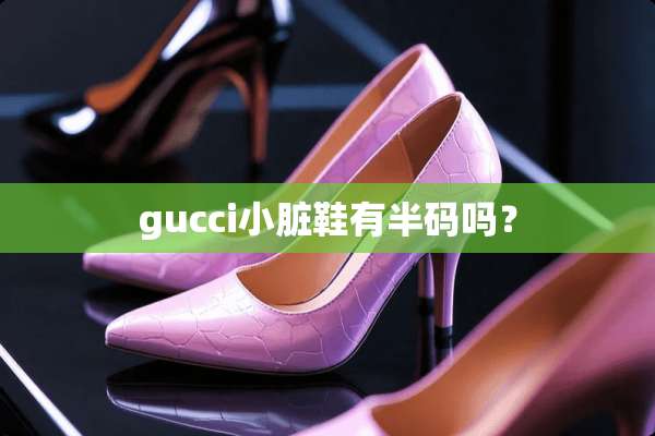 gucci小脏鞋有半码吗？