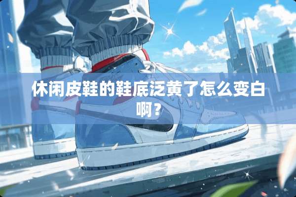 休闲皮鞋的鞋底泛黄了怎么变白啊？