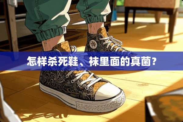 怎样**鞋、袜里面的真菌？