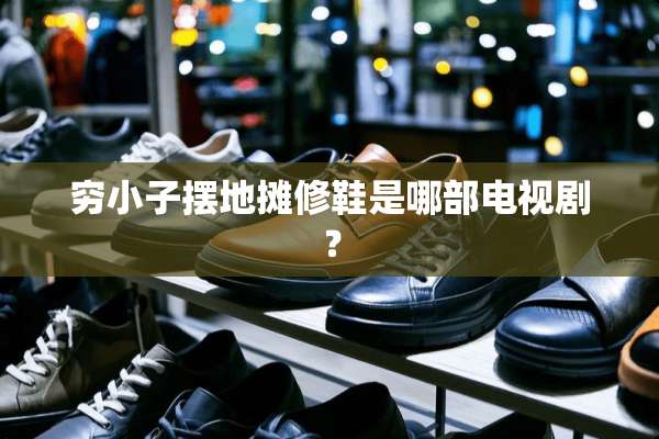 穷小子摆地摊修鞋是哪部电视剧？