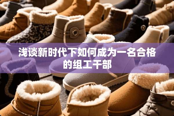 浅谈新时代下如何成为一名合格的组工干部