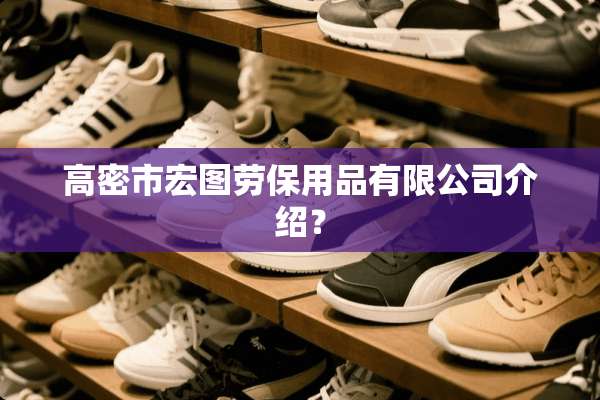 高密市宏图劳保用品有限公司介绍？