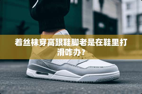着**穿高跟鞋脚老是在鞋里打滑咋办？