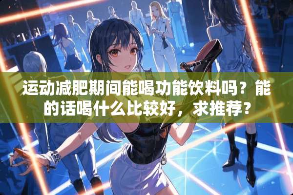 运动减肥期间能喝功能饮料吗？能的话喝什么比较好，求推荐？