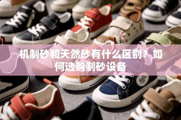 机制砂和天然砂有什么区别？如何选购制砂设备