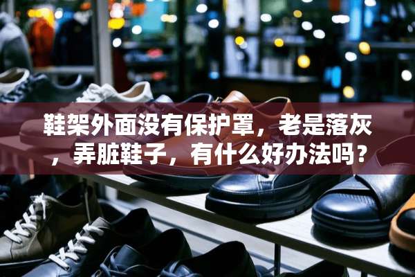 鞋架外面没有保护罩，老是落灰，弄脏鞋子，有什么好办法吗？