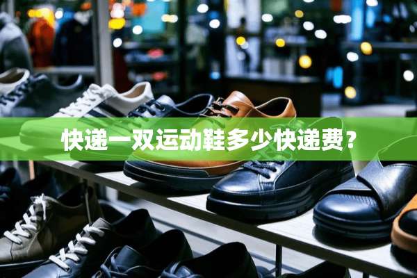 快递一双运动鞋多少快递费？