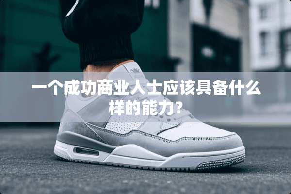 一个成功商业人士应该具备什么样的能力？