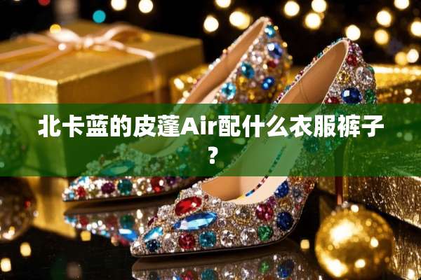 北卡蓝的皮蓬Air配什么衣服裤子？