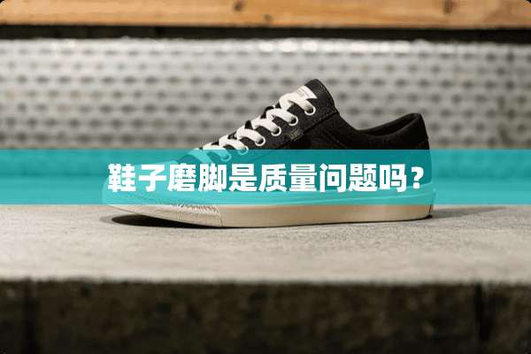 鞋子磨脚是质量问题吗？