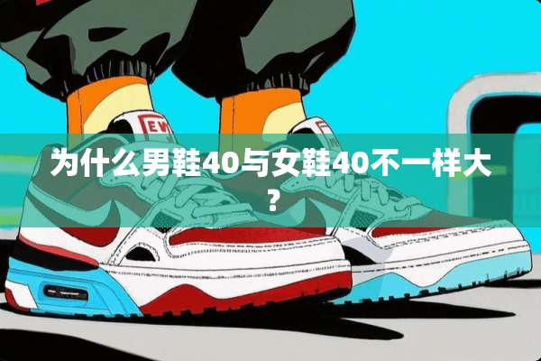 为什么男鞋40与女鞋40不一样大？