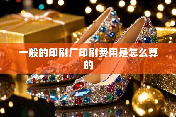 一般的印刷厂印刷费用是怎么算的