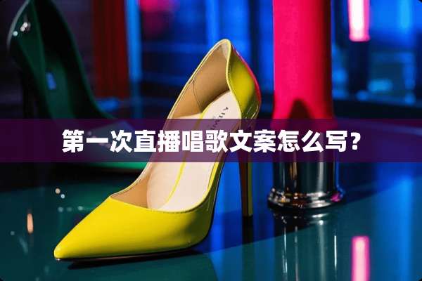 第一次直播唱歌文案怎么写？