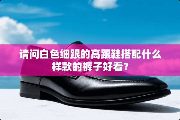 请问白色细跟的高跟鞋搭配什么样款的裤子好看？