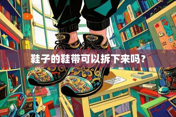 鞋子的鞋带可以拆下来吗？
