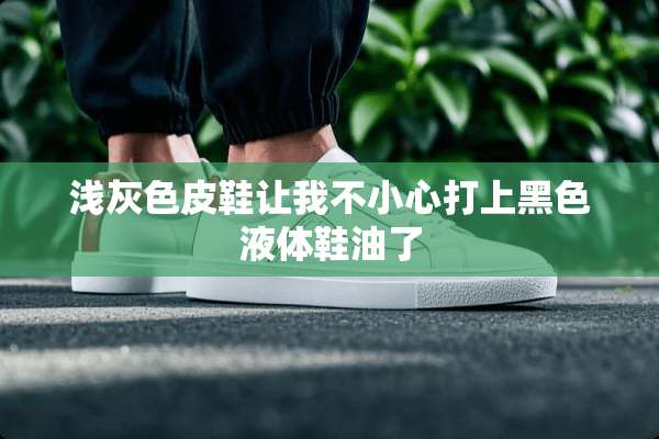 浅灰色皮鞋让我不小心打上黑色液体鞋油了
