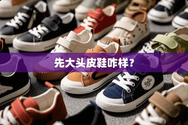 先大头皮鞋咋样？