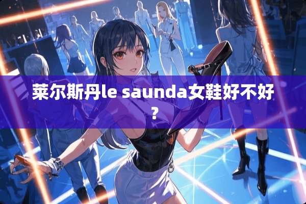 莱尔斯丹le saunda女鞋好不好？