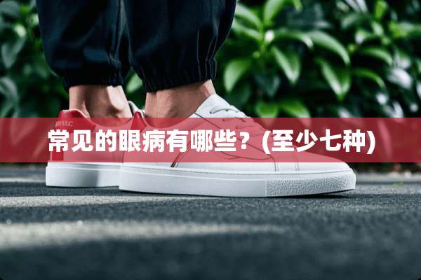 常见的眼病有哪些？(至少七种)