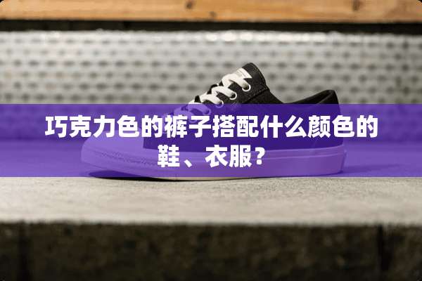 巧克力色的裤子搭配什么颜色的鞋、衣服？