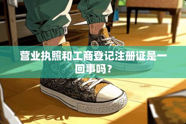营业执照和工商登记注册证是一回事吗？