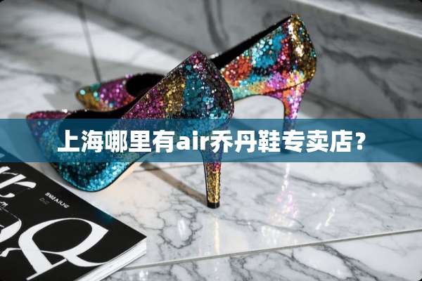 上海哪里有air乔丹鞋专卖店？