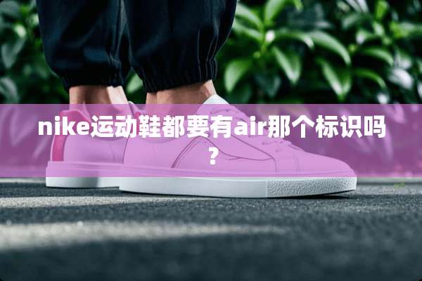 nike运动鞋都要有air那个标识吗？