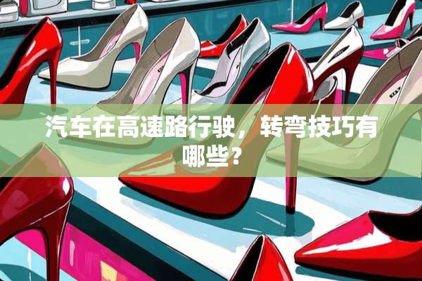 汽车在高速路行驶，转弯技巧有哪些？