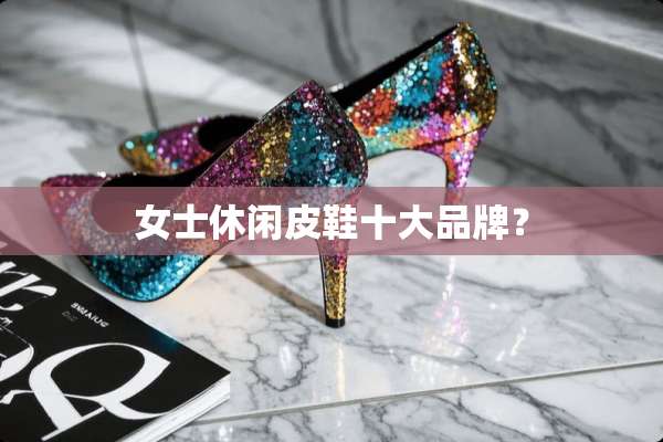 女士休闲皮鞋十大品牌？