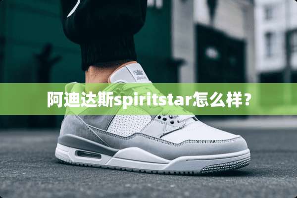 阿迪达斯spiritstar怎么样？