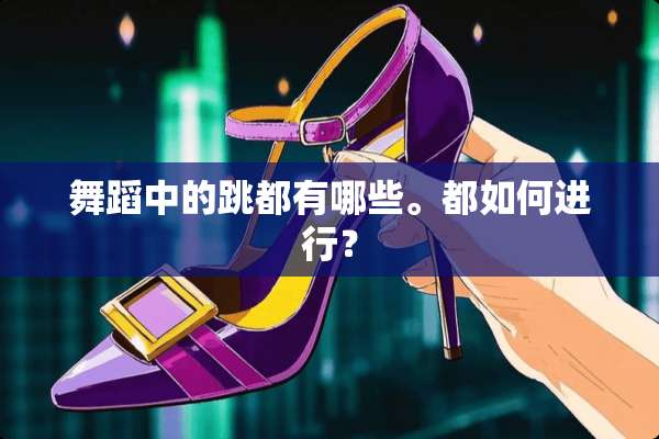 舞蹈中的跳都有哪些。都如何进行？