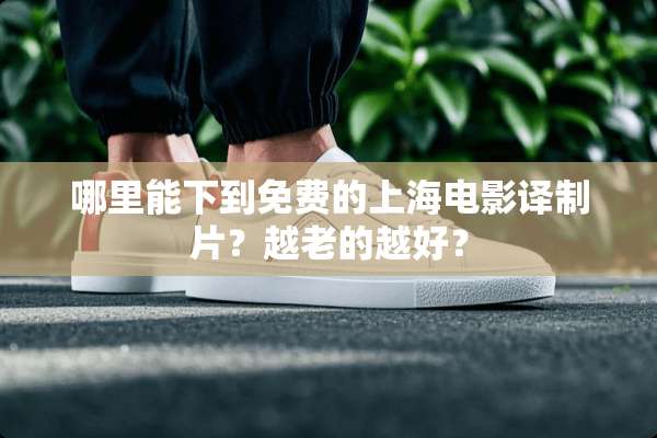 哪里能下到免费的上海电影译制片？越老的越好？