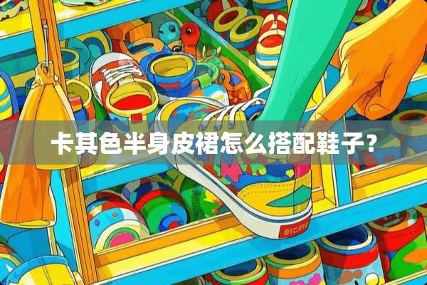 卡其色半身皮裙怎么搭配鞋子？