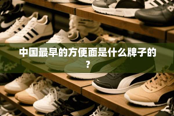 中国最早的方便面是什么牌子的？