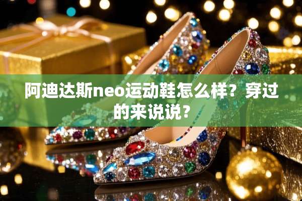 阿迪达斯neo运动鞋怎么样？穿过的来说说？